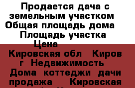 Продается дача с земельным участком › Общая площадь дома ­ 50 › Площадь участка ­ 6 › Цена ­ 675 000 - Кировская обл., Киров г. Недвижимость » Дома, коттеджи, дачи продажа   . Кировская обл.,Киров г.